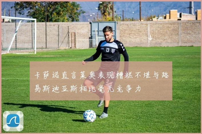 卡萨诺直言莱奥表现糟糕不堪与路易斯迪亚斯相比毫无竞争力