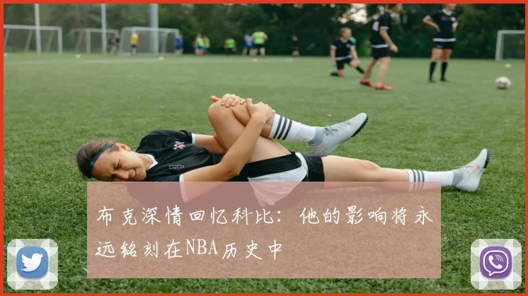 布克深情回忆科比：他的影响将永远铭刻在NBA历史中