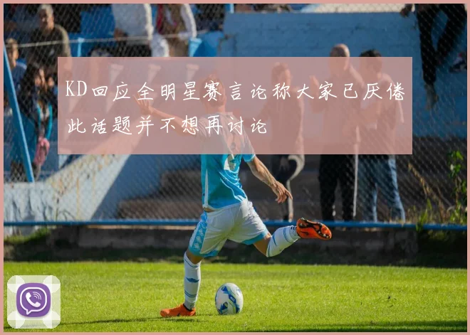 KD回应全明星赛言论称大家已厌倦此话题并不想再讨论