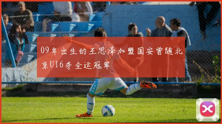 09年出生的王思泽加盟国安曾随北京U16夺全运冠军